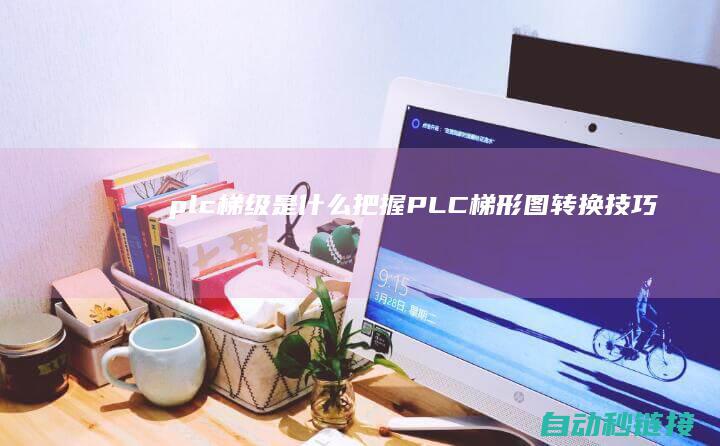 plc梯级是什么|把握PLC梯形图转换技巧|轻松成功三菱PLC程序设计 (plc梯形图梯级)