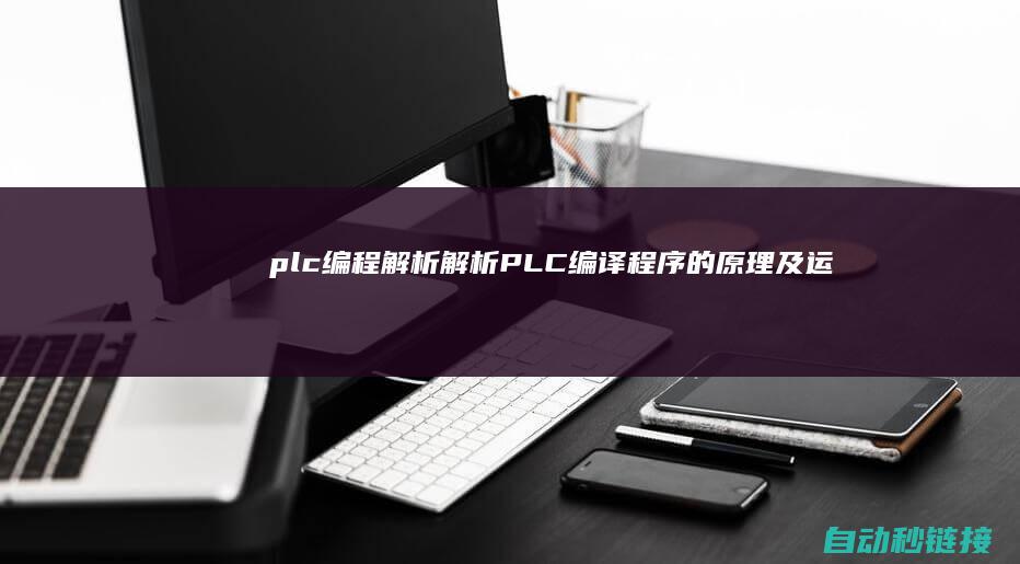 plc编程解析|解析PLC编译程序的原理及运行 (plc编程解析)