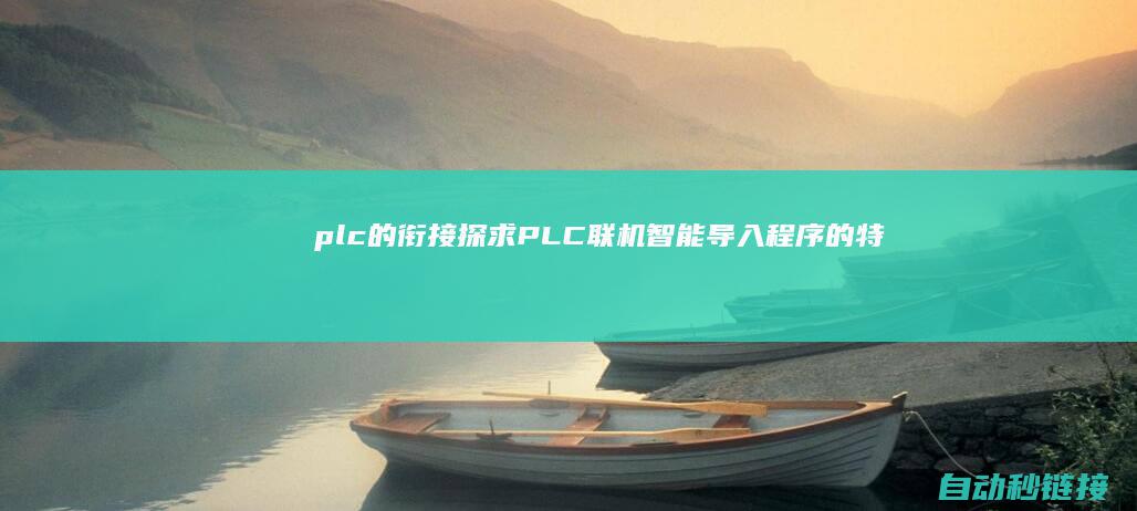 plc的衔接|探求PLC联机智能导入程序的特点与长处 (plc连接方式有哪些)