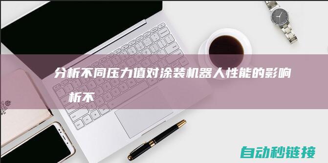 分析不同压力值对涂装机器人性能的影响 (分析不同压力对K和qe的影响)